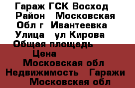 Гараж ГСК Восход › Район ­ Московская Обл г. Ивантеевка › Улица ­ ул.Кирова  › Общая площадь ­ 36 › Цена ­ 400 000 - Московская обл. Недвижимость » Гаражи   . Московская обл.